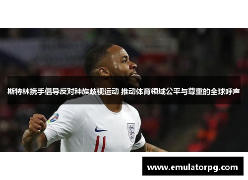 斯特林携手倡导反对种族歧视运动 推动体育领域公平与尊重的全球呼声