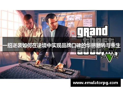 一招逆袭如何在逆境中实现品牌口碑的华丽翻转与重生