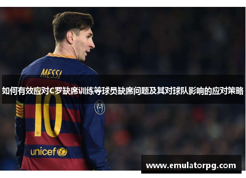 如何有效应对C罗缺席训练等球员缺席问题及其对球队影响的应对策略