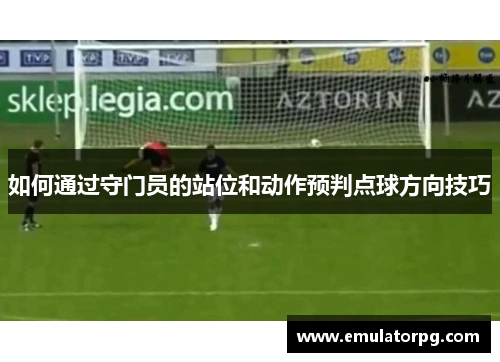 如何通过守门员的站位和动作预判点球方向技巧