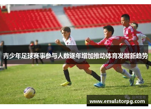 青少年足球赛事参与人数逐年增加推动体育发展新趋势