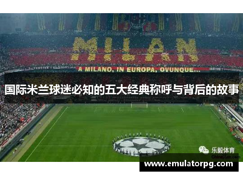 国际米兰球迷必知的五大经典称呼与背后的故事