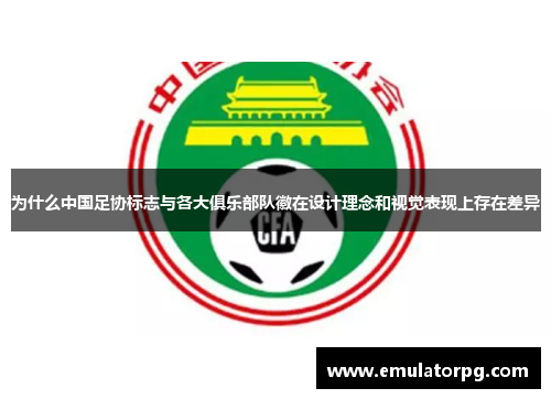 为什么中国足协标志与各大俱乐部队徽在设计理念和视觉表现上存在差异