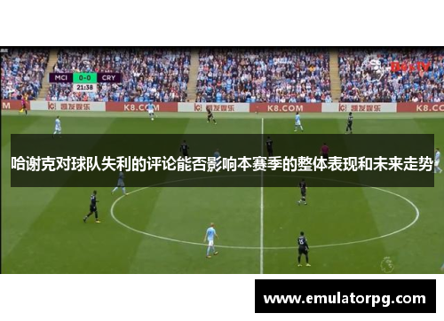 哈谢克对球队失利的评论能否影响本赛季的整体表现和未来走势