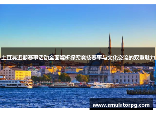 土耳其近期赛事活动全面解析探索竞技赛事与文化交流的双重魅力 土耳其近期赛事活动全面解析探索竞技赛事与文化交流的双重魅力