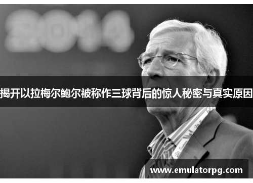 揭开以拉梅尔鲍尔被称作三球背后的惊人秘密与真实原因 揭开以拉梅尔鲍尔被称作三球背后的惊人秘密与真实原因