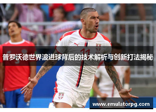 普罗沃德世界波进球背后的技术解析与创新打法揭秘 普罗沃德世界波进球背后的技术解析与创新打法揭秘