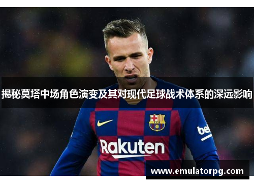 揭秘莫塔中场角色演变及其对现代足球战术体系的深远影响