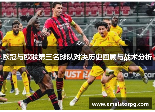 欧冠与欧联第三名球队对决历史回顾与战术分析 欧冠与欧联第三名球队对决历史回顾与战术分析